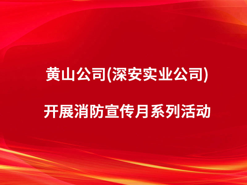 黄山公司(深安实业公司)开展消防宣传...